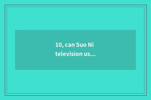 10, can Suo Ni television use day cat machine to carry a box on the head?