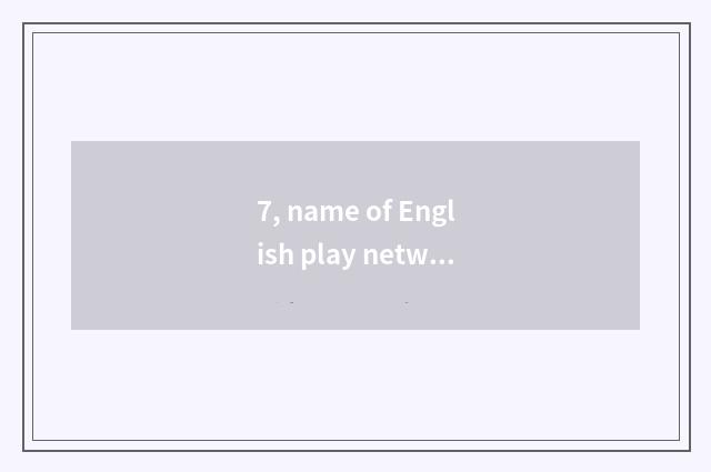 7, name of English play network?
