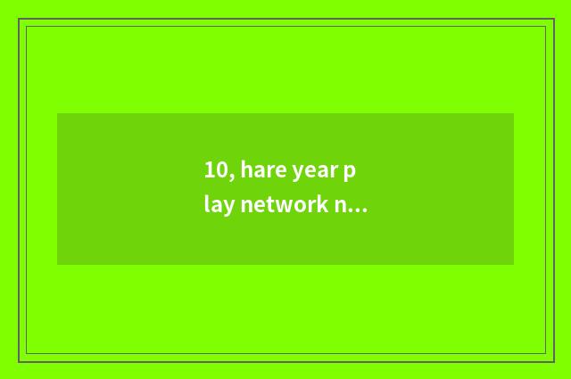 10, hare year play network name?