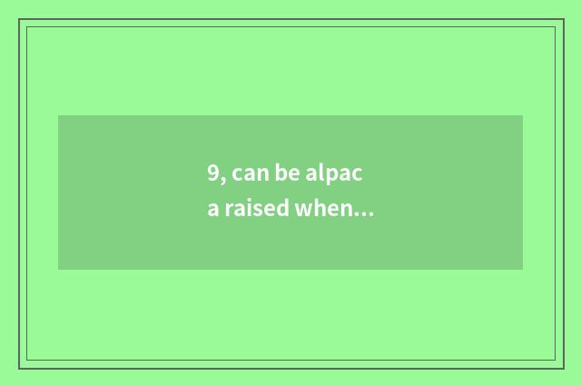 9, can be alpaca raised when pet?