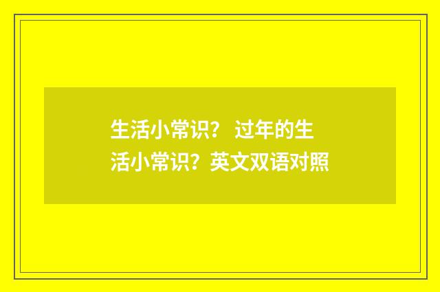 生活小常识？ 过年的生活小常识？英文双语对照