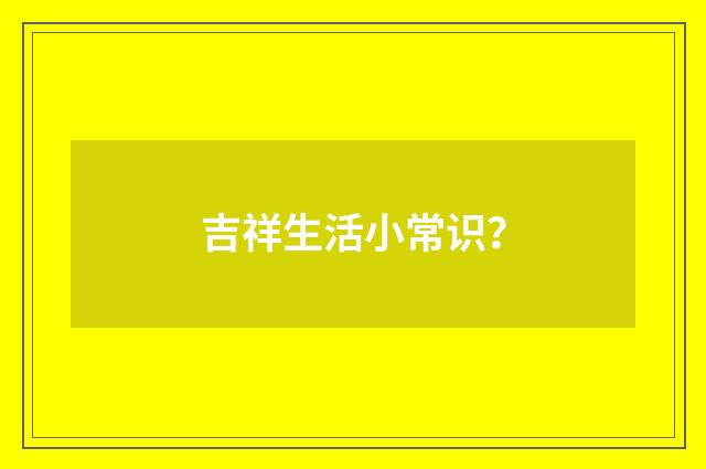 吉祥生活小常识?