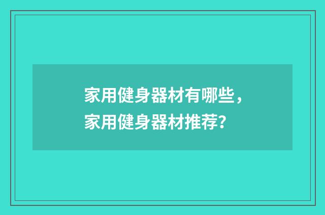 家用健身器材有哪些,家用健身器材推荐?