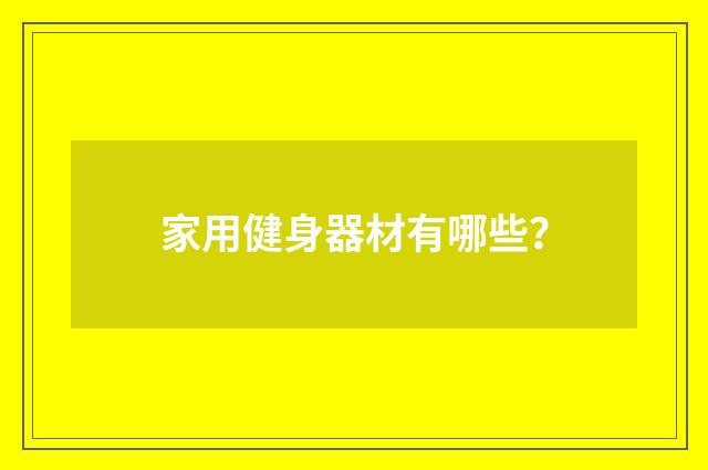 家用健身器材有哪些?