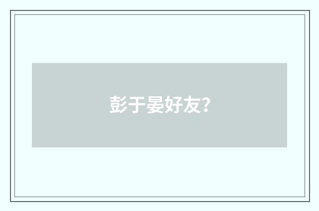 彭于晏好友?