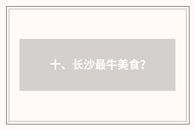 十、长沙最牛美食?