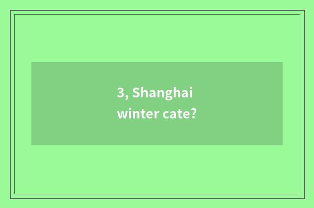 3, Shanghai winter cate?