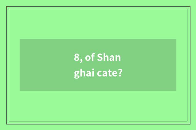 8, of Shanghai cate?