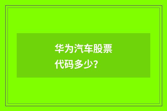 华为汽车股票代码多少？