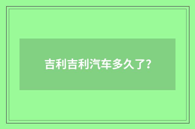 吉利吉利汽车多久了?