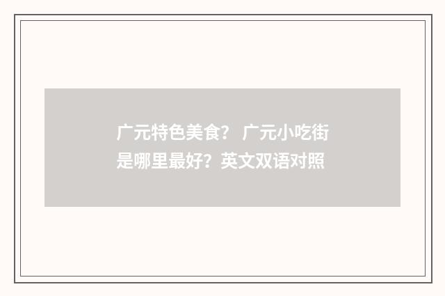 广元特色美食? 广元小吃街是哪里最好?英文双语对照