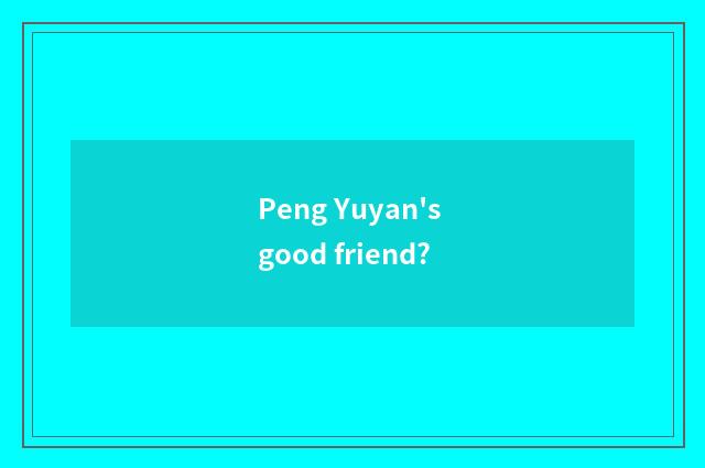 Peng Yuyan's good friend?