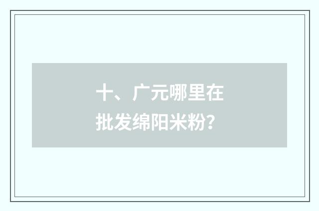十、广元哪里在批发绵阳米粉?