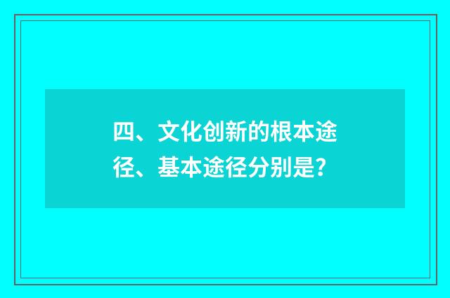 四、文化创新的根本途径、基本途径分别是?