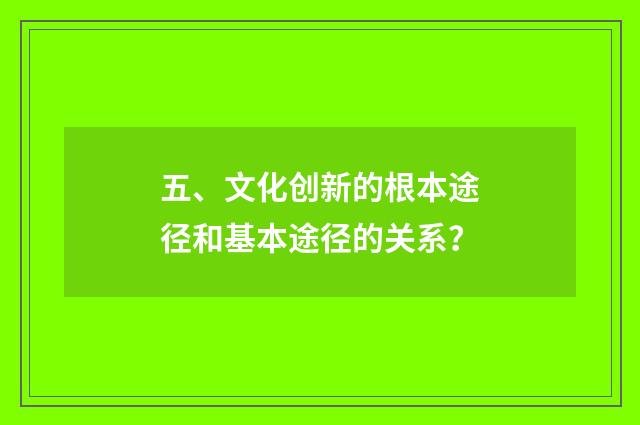 五、文化创新的根本途径和基本途径的关系?