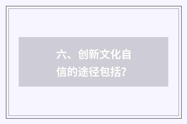 六、创新文化自信的途径包括?