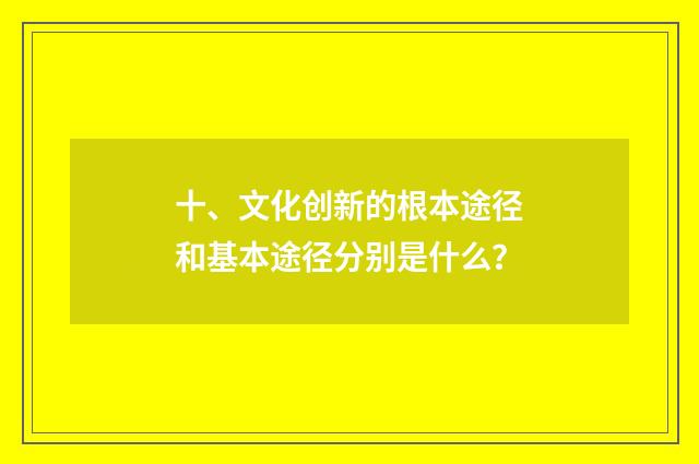 十、文化创新的根本途径和基本途径分别是什么？