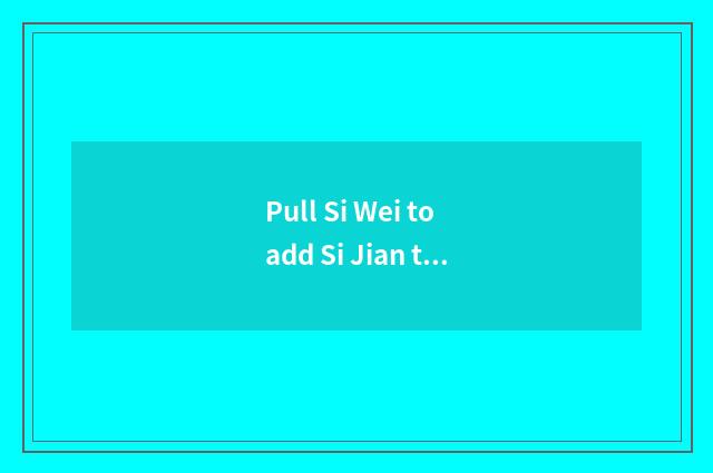 Pull Si Wei to add Si Jian to say?