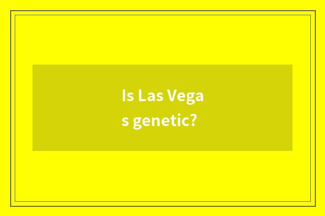 Is Las Vegas genetic?