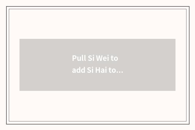 Pull Si Wei to add Si Hai to unplug?