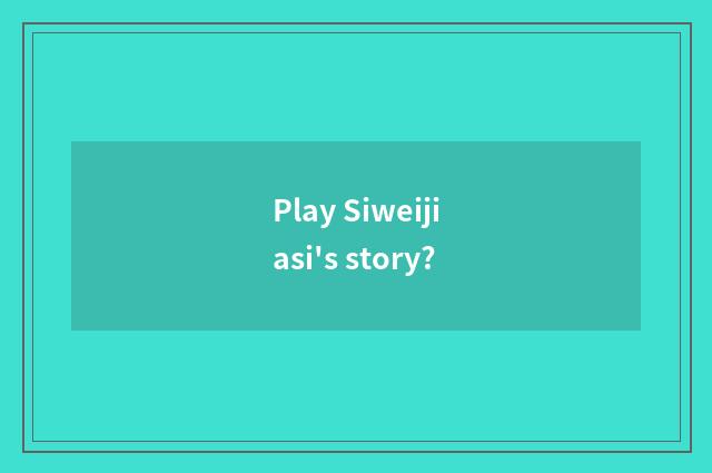 Play Siweijiasi's story?