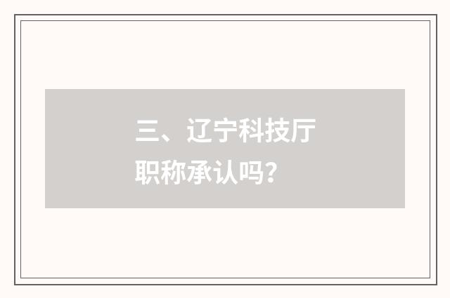 三、辽宁科技厅职称承认吗?
