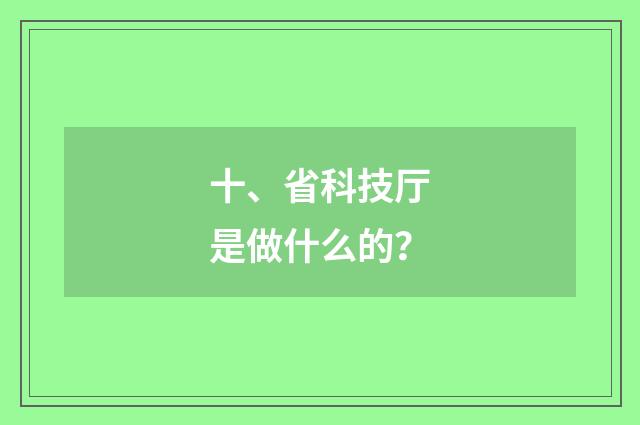 十、省科技厅是做什么的?