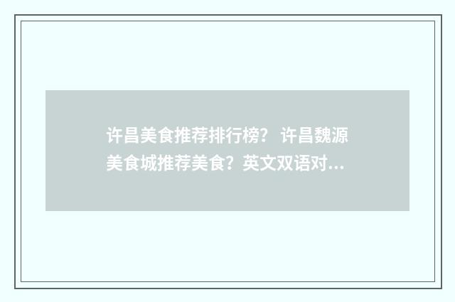 许昌美食推荐排行榜? 许昌魏源美食城推荐美食?英文双语对照