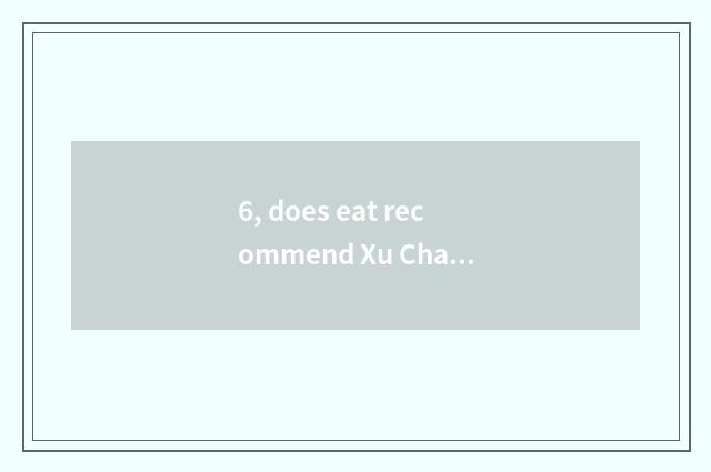 6, does eat recommend Xu Changwu?