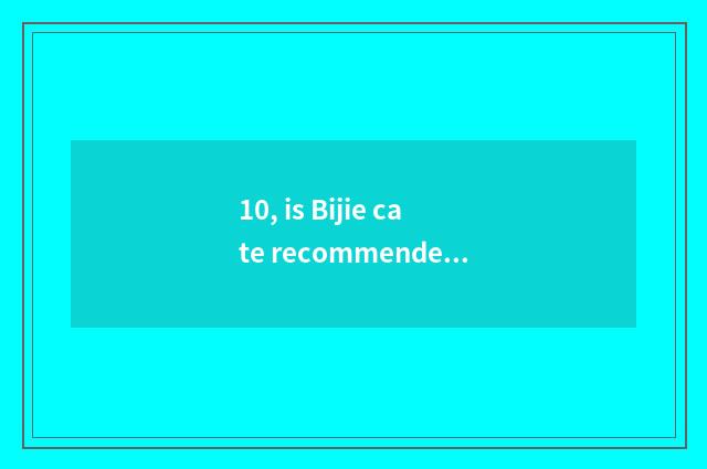 10, is Bijie cate recommended?