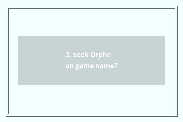 3, seek Orphean game name?