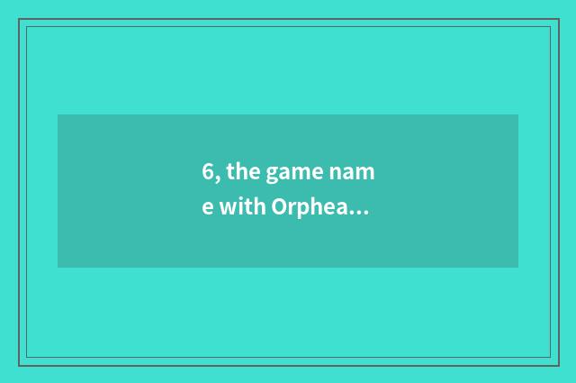 6, the game name with Orphean archer?