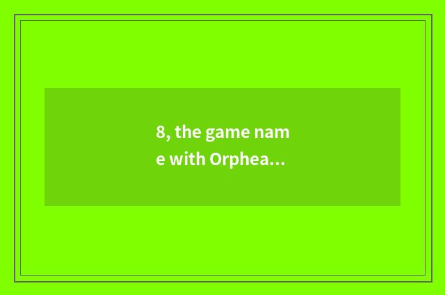8, the game name with Orphean Cf?
