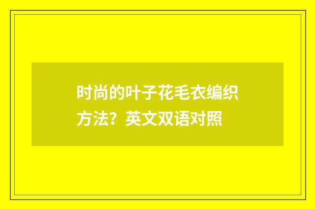 时尚的叶子花毛衣编织方法?英文双语对照