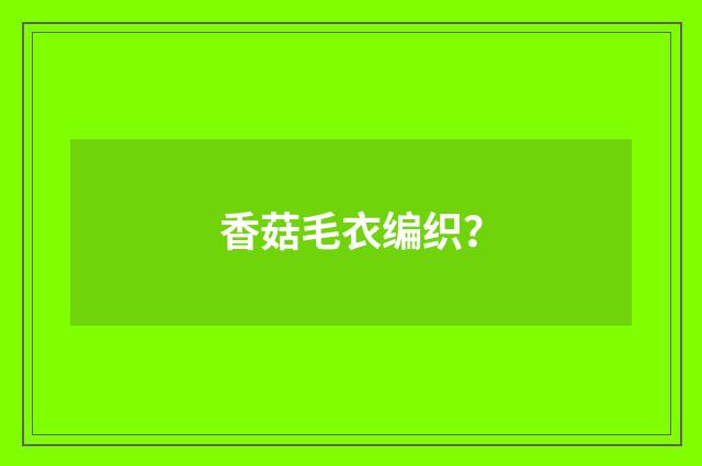 香菇毛衣编织?