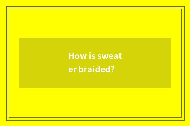 How is sweater braided?
