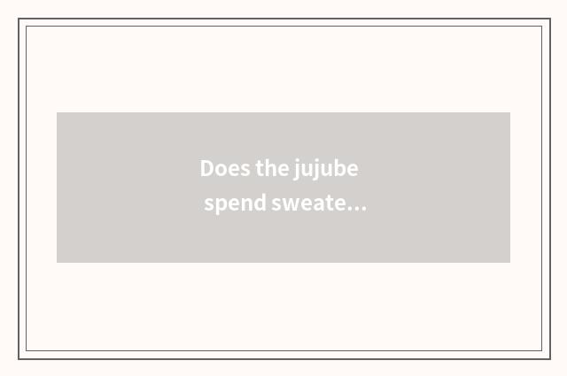 Does the jujube spend sweater to braid?