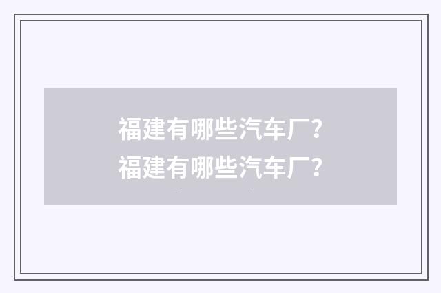 福建有哪些汽车厂?福建有哪些汽车厂?
