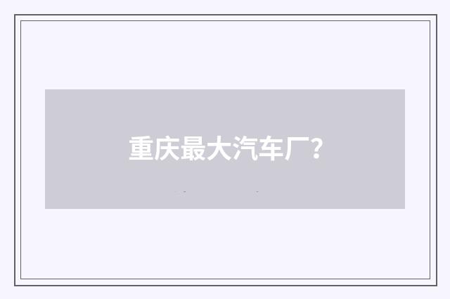 重庆最大汽车厂?