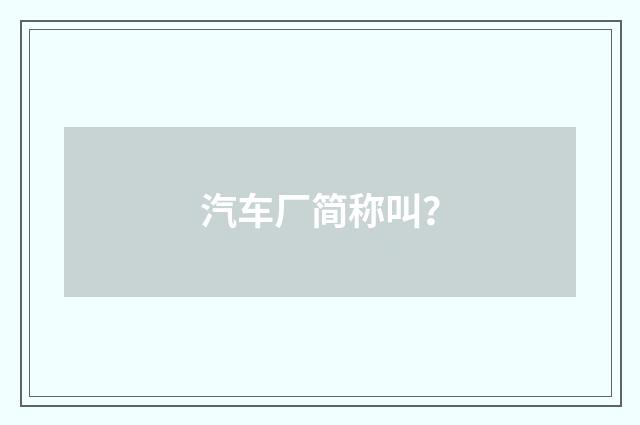 汽车厂简称叫？