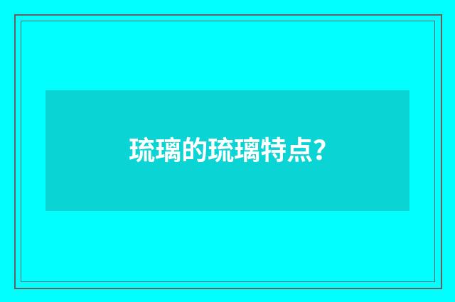 琉璃的琉璃特点？