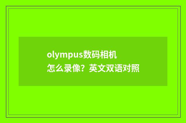olympus数码相机怎么录像?英文双语对照