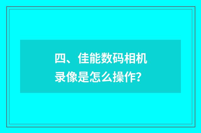 四、佳能数码相机录像是怎么操作?