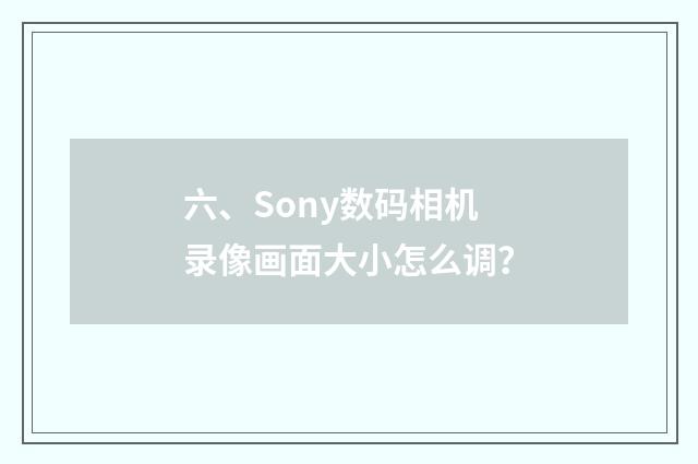 六、Sony数码相机录像画面大小怎么调?