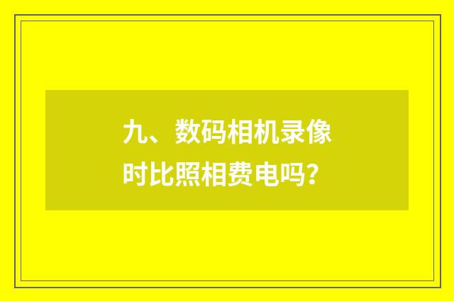 九、数码相机录像时比照相费电吗？