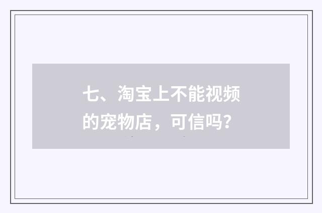 七、淘宝上不能视频的宠物店,可信吗?