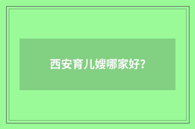 西安育儿嫂哪家好?