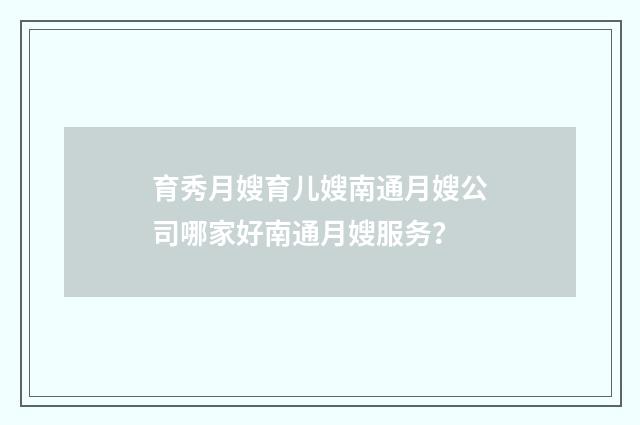育秀月嫂育儿嫂南通月嫂公司哪家好南通月嫂服务?