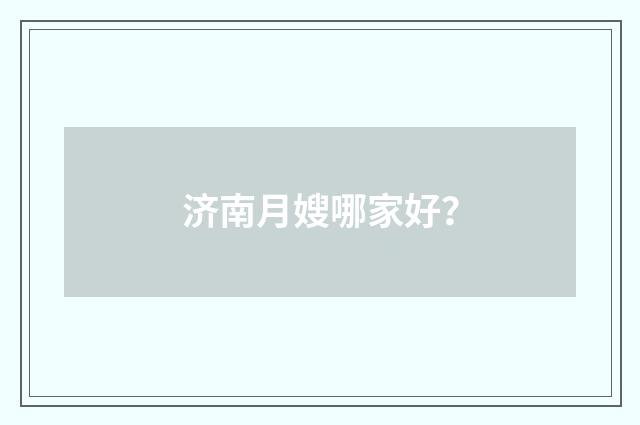 济南月嫂哪家好?