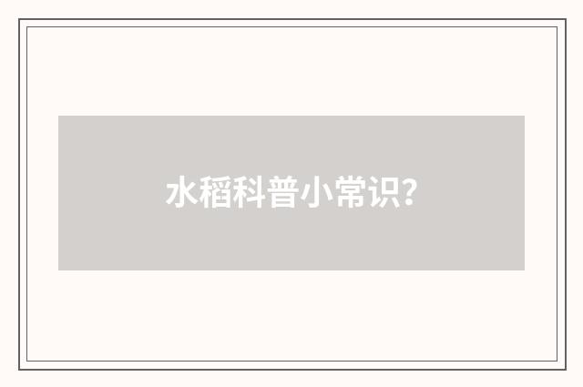 水稻科普小常识?